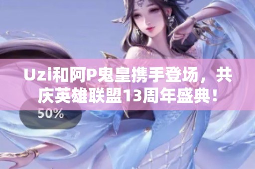 Uzi和阿P鬼皇携手登场，共庆英雄联盟13周年盛典！