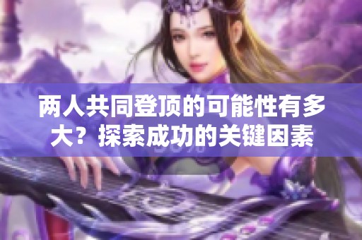 两人共同登顶的可能性有多大？探索成功的关键因素