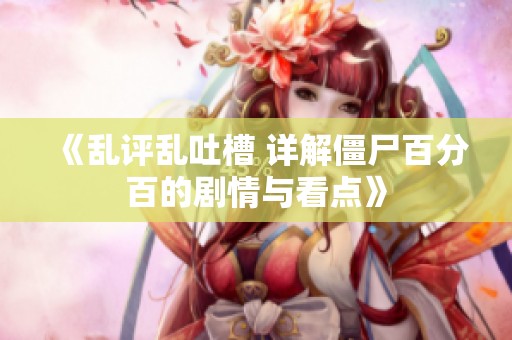 《乱评乱吐槽 详解僵尸百分百的剧情与看点》