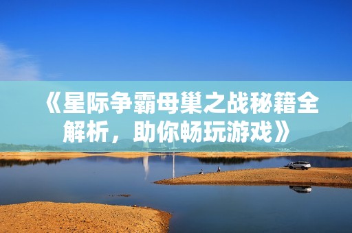 《星际争霸母巢之战秘籍全解析，助你畅玩游戏》