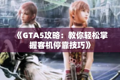 《GTA5攻略：教你轻松掌握客机停靠技巧》