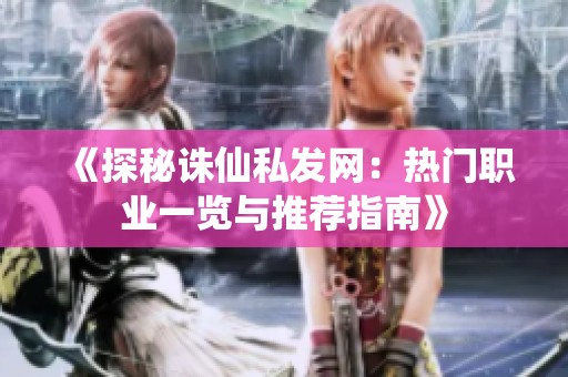 《探秘诛仙私发网：热门职业一览与推荐指南》