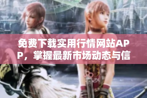免费下载实用行情网站APP，掌握最新市场动态与信息