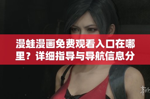 漫蛙漫画免费观看入口在哪里？详细指导与导航信息分享
