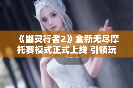 《幽灵行者2》全新无尽摩托赛模式正式上线 引领玩家畅享速度激情