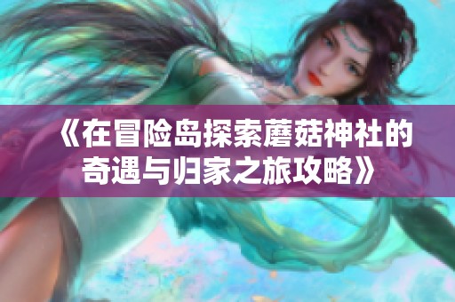 《在冒险岛探索蘑菇神社的奇遇与归家之旅攻略》