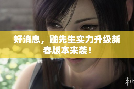 好消息，鼬先生实力升级新春版本来袭！