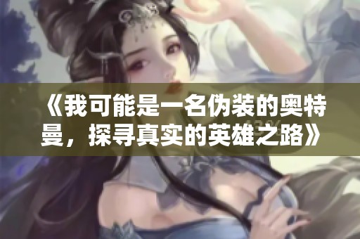 《我可能是一名伪装的奥特曼，探寻真实的英雄之路》