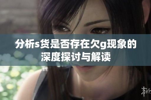分析s货是否存在欠g现象的深度探讨与解读