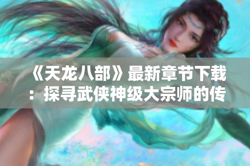 《天龙八部》最新章节下载：探寻武侠神级大宗师的传奇之路