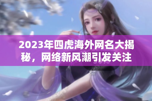 2023年四虎海外网名大揭秘，网络新风潮引发关注