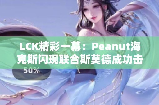 LCK精彩一幕：Peanut海克斯闪现联合斯莫德成功击杀Faker