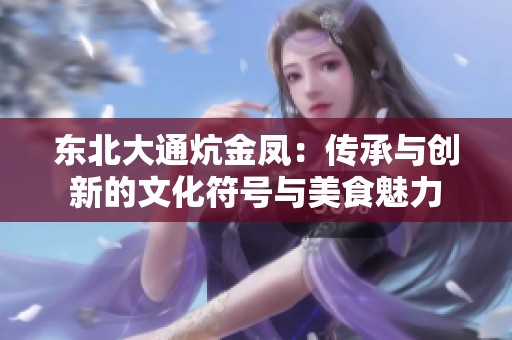 东北大通炕金凤：传承与创新的文化符号与美食魅力