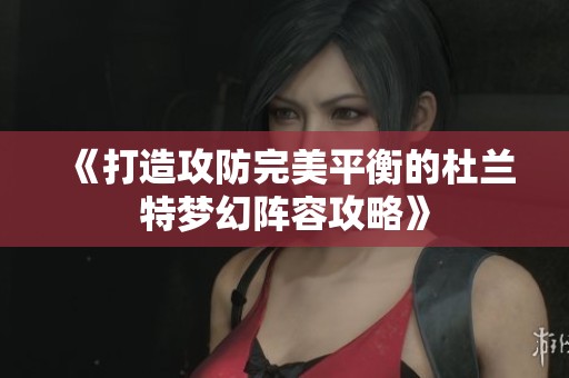 《打造攻防完美平衡的杜兰特梦幻阵容攻略》