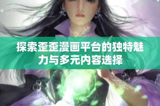 探索歪歪漫画平台的独特魅力与多元内容选择