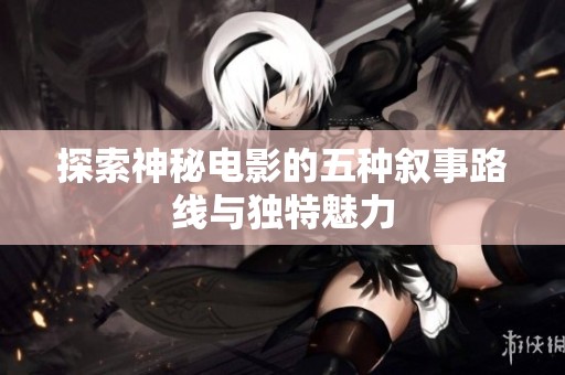探索神秘电影的五种叙事路线与独特魅力