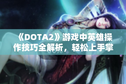 《DOTA2》游戏中英雄操作技巧全解析，轻松上手掌控战局