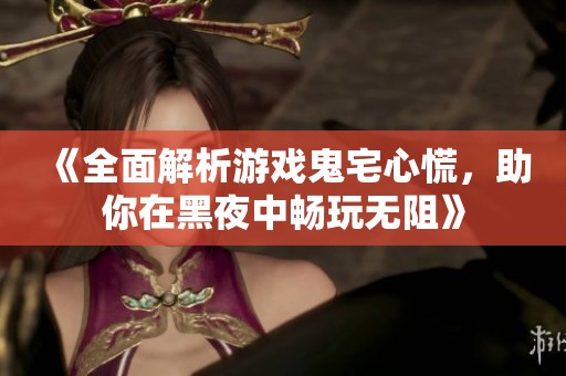 《全面解析游戏鬼宅心慌，助你在黑夜中畅玩无阻》