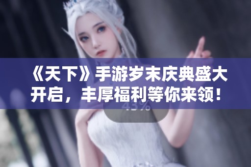 《天下》手游岁末庆典盛大开启，丰厚福利等你来领！