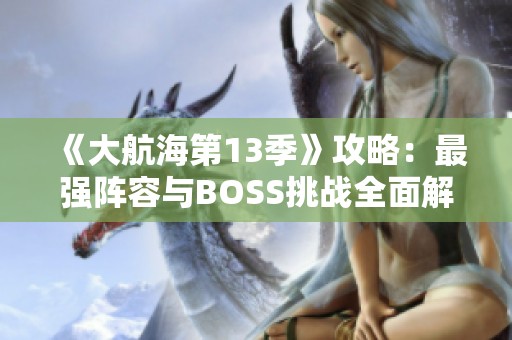 《大航海第13季》攻略：最强阵容与BOSS挑战全面解析