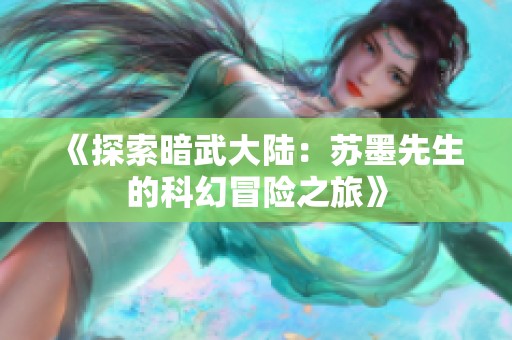 《探索暗武大陆：苏墨先生的科幻冒险之旅》