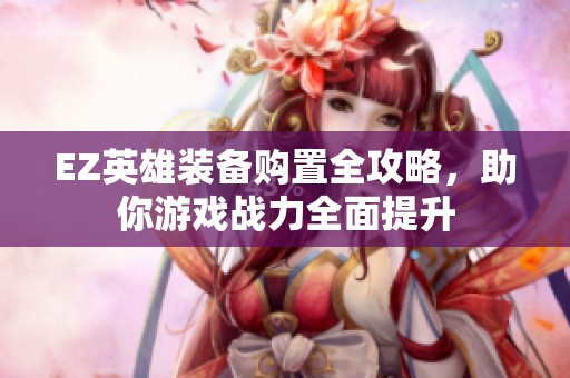 EZ英雄装备购置全攻略，助你游戏战力全面提升