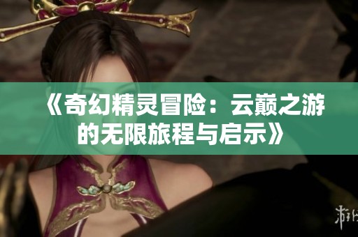 《奇幻精灵冒险：云巅之游的无限旅程与启示》