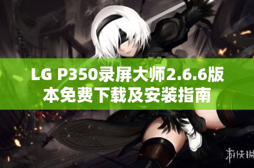 LG P350录屏大师2.6.6版本免费下载及安装指南