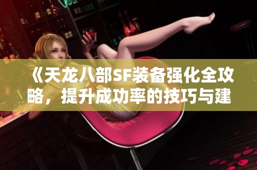 《天龙八部SF装备强化全攻略，提升成功率的技巧与建议》
