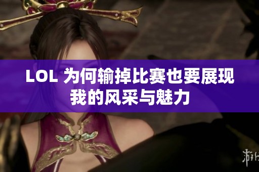 LOL 为何输掉比赛也要展现我的风采与魅力