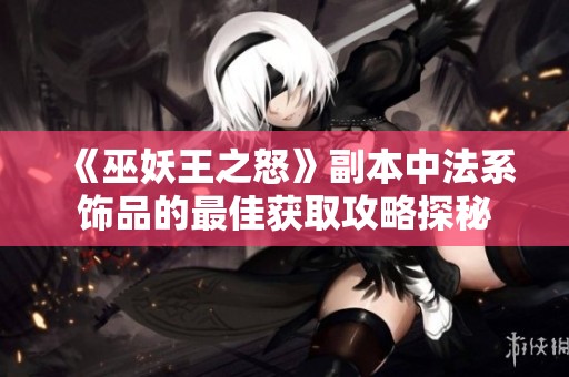 《巫妖王之怒》副本中法系饰品的最佳获取攻略探秘