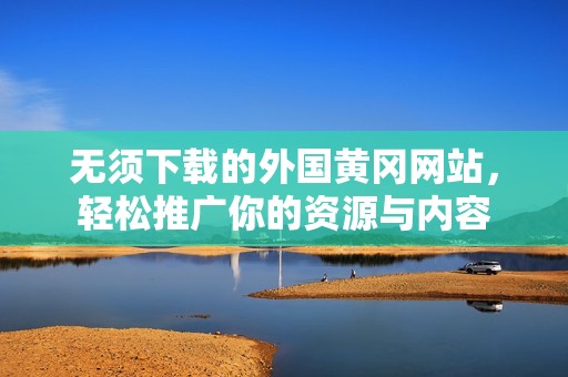 无须下载的外国黄冈网站，轻松推广你的资源与内容