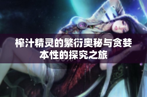 榨汁精灵的繁衍奥秘与贪婪本性的探究之旅
