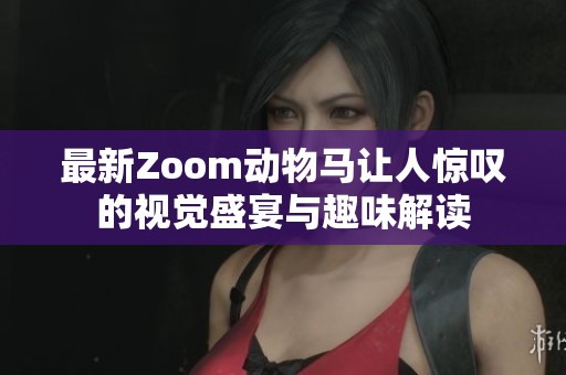 最新Zoom动物马让人惊叹的视觉盛宴与趣味解读