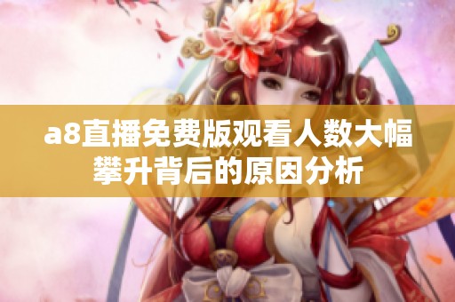 a8直播免费版观看人数大幅攀升背后的原因分析
