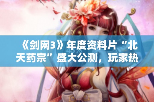 《剑网3》年度资料片“北天药宗”盛大公测，玩家热情高涨