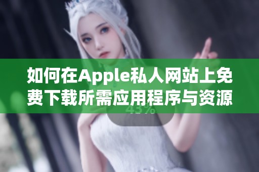 如何在Apple私人网站上免费下载所需应用程序与资源