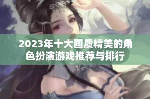 2023年十大画质精美的角色扮演游戏推荐与排行