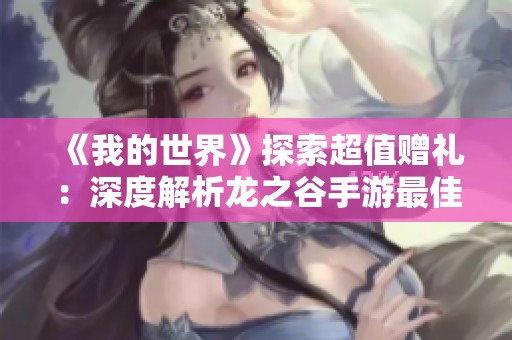 《我的世界》探索超值赠礼：深度解析龙之谷手游最佳职业沉默
