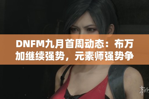 DNFM九月首周动态：布万加继续强势，元素师强势争夺排行冠军
