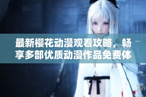 最新樱花动漫观看攻略，畅享多部优质动漫作品免费体验