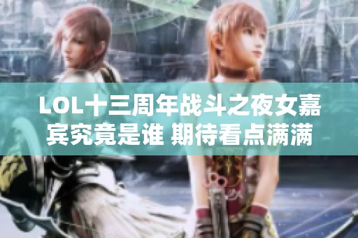 LOL十三周年战斗之夜女嘉宾究竟是谁 期待看点满满