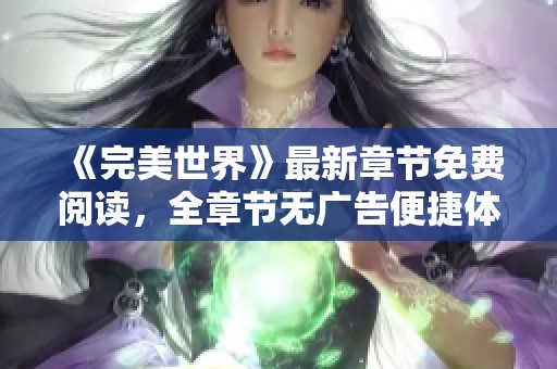 《完美世界》最新章节免费阅读，全章节无广告便捷体验