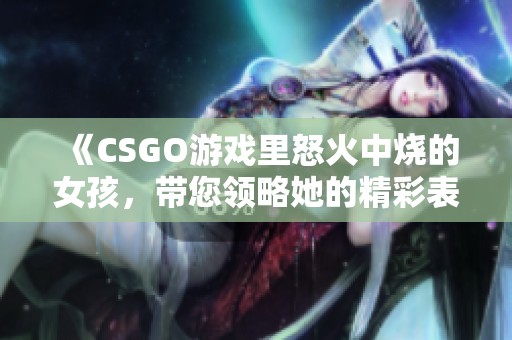 《CSGO游戏里怒火中烧的女孩，带您领略她的精彩表现》