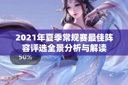 2021年夏季常规赛最佳阵容评选全景分析与解读