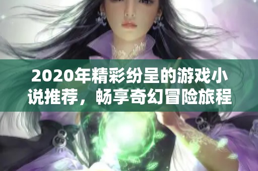 2020年精彩纷呈的游戏小说推荐，畅享奇幻冒险旅程