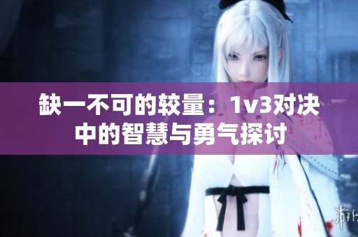 缺一不可的较量：1v3对决中的智慧与勇气探讨