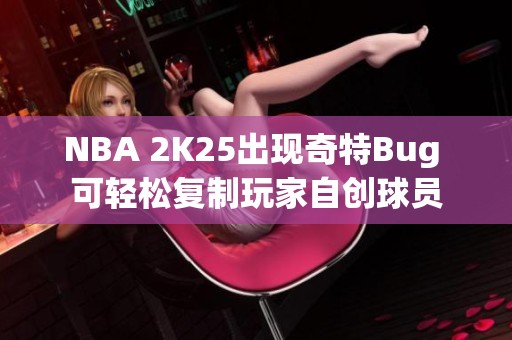 NBA 2K25出现奇特Bug 可轻松复制玩家自创球员