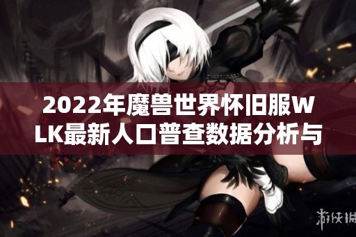 2022年魔兽世界怀旧服WLK最新人口普查数据分析与解读