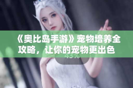 《奥比岛手游》宠物培养全攻略，让你的宠物更出色